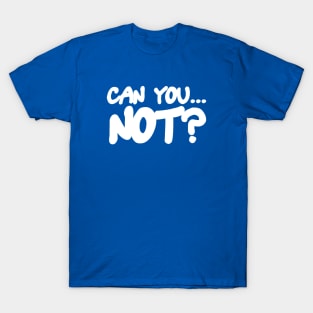 Can You... Not? T-Shirt